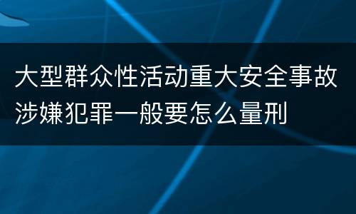 大型群众性活动重大安全事故涉嫌犯罪一般要怎么量刑