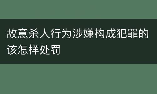 故意杀人行为涉嫌构成犯罪的该怎样处罚