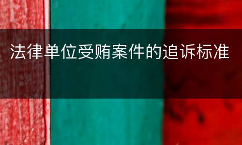 法律单位受贿案件的追诉标准