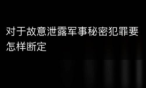对于故意泄露军事秘密犯罪要怎样断定