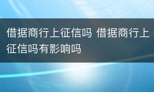 借据商行上征信吗 借据商行上征信吗有影响吗