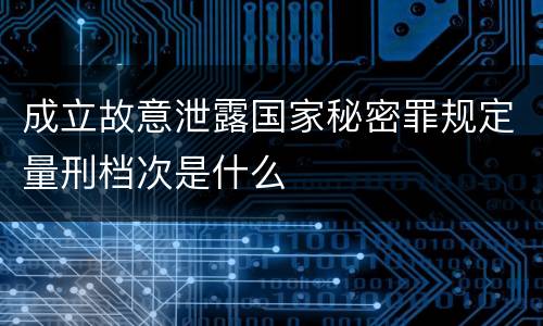 成立故意泄露国家秘密罪规定量刑档次是什么