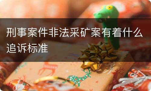 刑事案件非法采矿案有着什么追诉标准