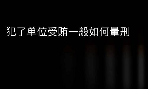 犯了单位受贿一般如何量刑
