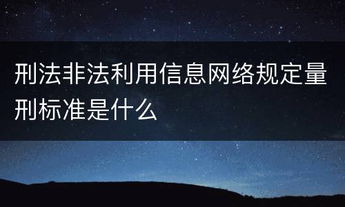 刑法非法利用信息网络规定量刑标准是什么