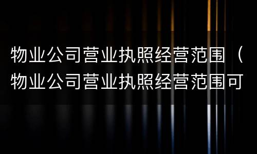 物业公司营业执照经营范围（物业公司营业执照经营范围可否含餐饮）