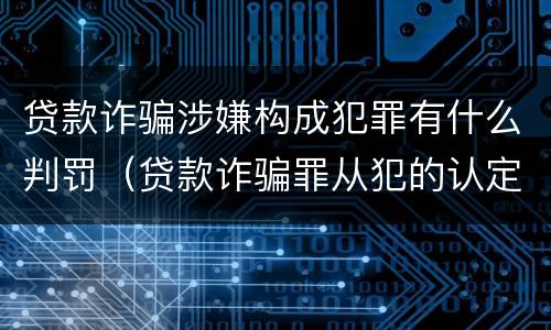 贷款诈骗涉嫌构成犯罪有什么判罚（贷款诈骗罪从犯的认定）
