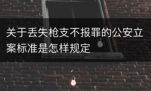 关于丢失枪支不报罪的公安立案标准是怎样规定