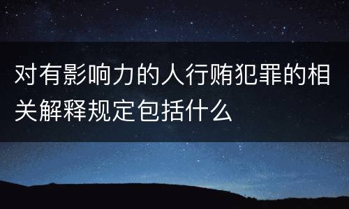 对有影响力的人行贿犯罪的相关解释规定包括什么