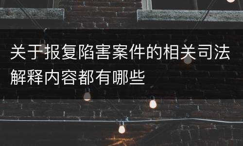 关于报复陷害案件的相关司法解释内容都有哪些