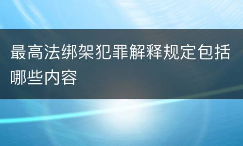最高法绑架犯罪解释规定包括哪些内容