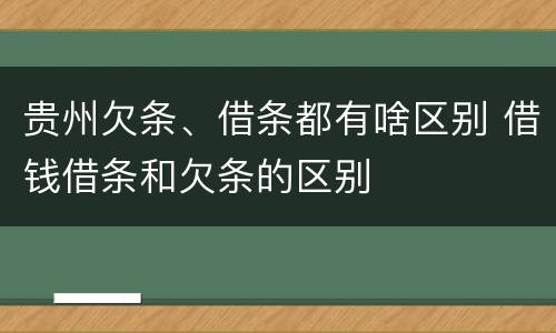 贵州欠条、借条都有啥区别 借钱借条和欠条的区别