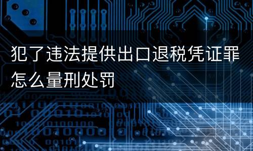 犯了违法提供出口退税凭证罪怎么量刑处罚