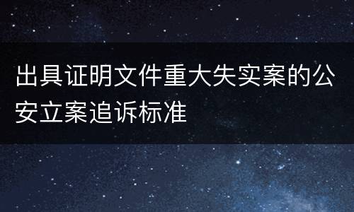 出具证明文件重大失实案的公安立案追诉标准