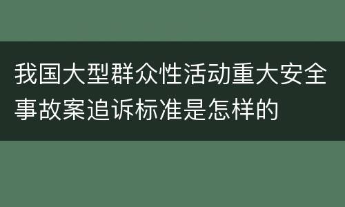 我国大型群众性活动重大安全事故案追诉标准是怎样的