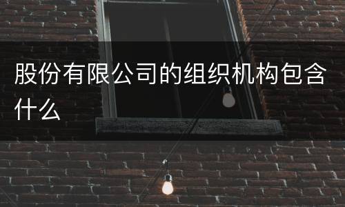 股份有限公司的组织机构包含什么