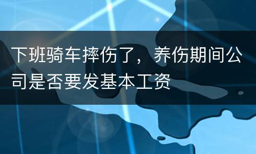 下班骑车摔伤了，养伤期间公司是否要发基本工资