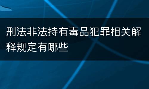 刑法非法持有毒品犯罪相关解释规定有哪些