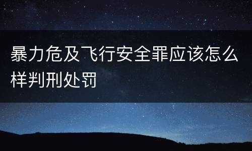 暴力危及飞行安全罪应该怎么样判刑处罚
