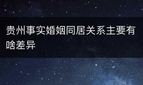 贵州事实婚姻同居关系主要有啥差异