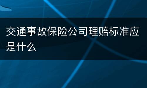交通事故保险公司理赔标准应是什么
