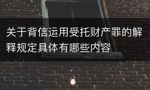 关于背信运用受托财产罪的解释规定具体有哪些内容