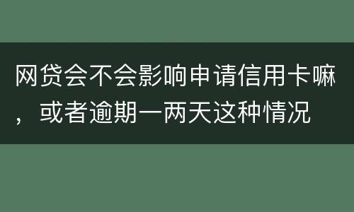 网贷会不会影响申请信用卡嘛，或者逾期一两天这种情况