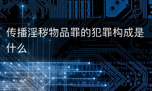 传播淫秽物品罪的犯罪构成是什么