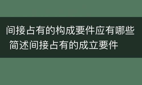 间接占有的构成要件应有哪些 简述间接占有的成立要件