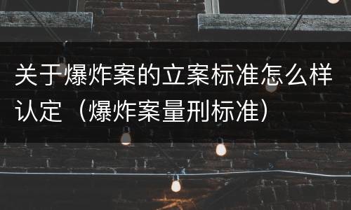 关于爆炸案的立案标准怎么样认定（爆炸案量刑标准）
