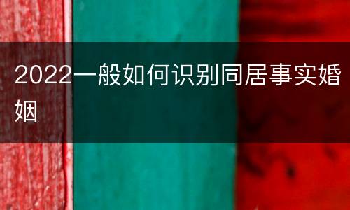2022一般如何识别同居事实婚姻