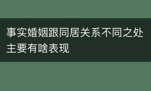 事实婚姻跟同居关系不同之处主要有啥表现