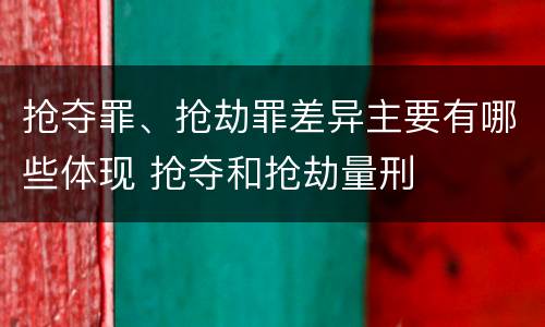 抢夺罪、抢劫罪差异主要有哪些体现 抢夺和抢劫量刑