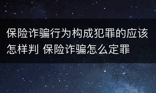 保险诈骗行为构成犯罪的应该怎样判 保险诈骗怎么定罪
