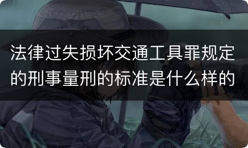 法律过失损坏交通工具罪规定的刑事量刑的标准是什么样的