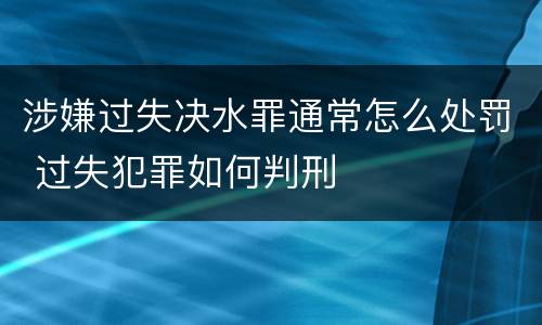 涉嫌过失决水罪通常怎么处罚 过失犯罪如何判刑