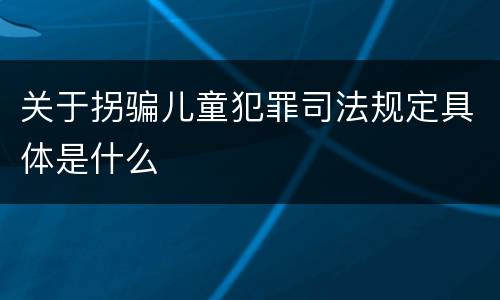 关于拐骗儿童犯罪司法规定具体是什么