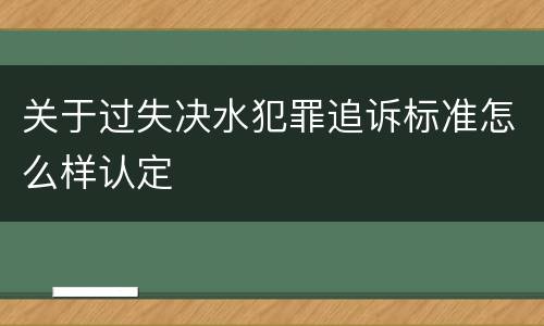 关于过失决水犯罪追诉标准怎么样认定