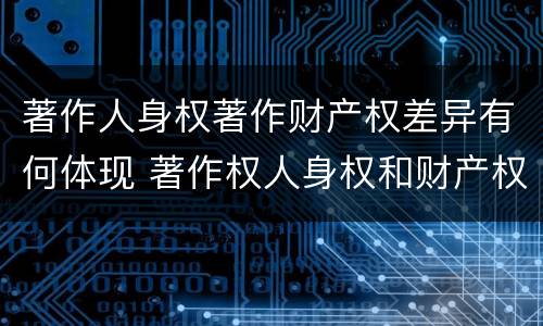 著作人身权著作财产权差异有何体现 著作权人身权和财产权的区别