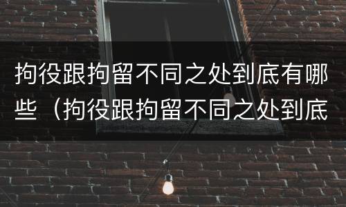拘役跟拘留不同之处到底有哪些（拘役跟拘留不同之处到底有哪些影响）