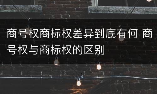 商号权商标权差异到底有何 商号权与商标权的区别