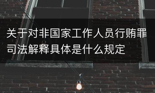 关于对非国家工作人员行贿罪司法解释具体是什么规定