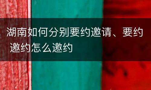 湖南如何分别要约邀请、要约 邀约怎么邀约