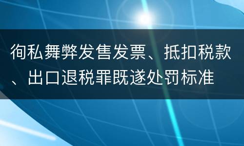 徇私舞弊发售发票、抵扣税款、出口退税罪既遂处罚标准