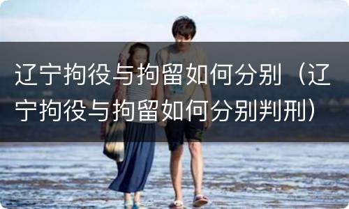 辽宁拘役与拘留如何分别（辽宁拘役与拘留如何分别判刑）