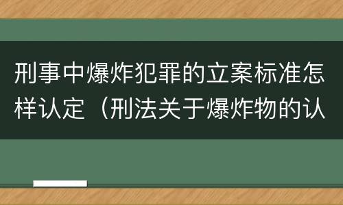 刑事中爆炸犯罪的立案标准怎样认定（刑法关于爆炸物的认定）