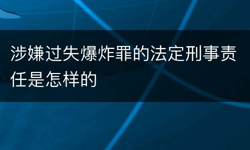 涉嫌过失爆炸罪的法定刑事责任是怎样的