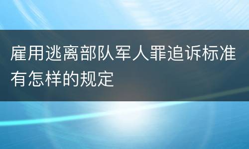 雇用逃离部队军人罪追诉标准有怎样的规定