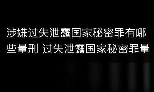 涉嫌过失泄露国家秘密罪有哪些量刑 过失泄露国家秘密罪量刑标准