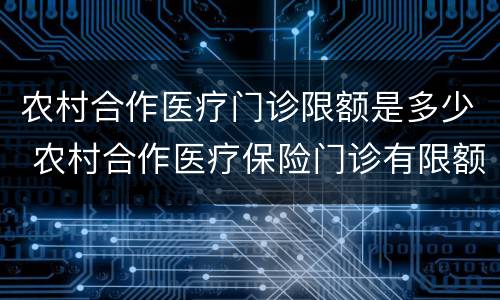 农村合作医疗门诊限额是多少 农村合作医疗保险门诊有限额吗